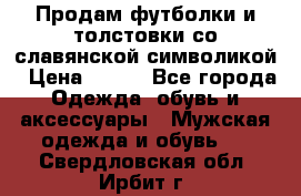 Продам футболки и толстовки со славянской символикой › Цена ­ 750 - Все города Одежда, обувь и аксессуары » Мужская одежда и обувь   . Свердловская обл.,Ирбит г.